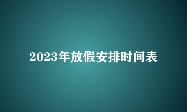 2023年放假安排时间表