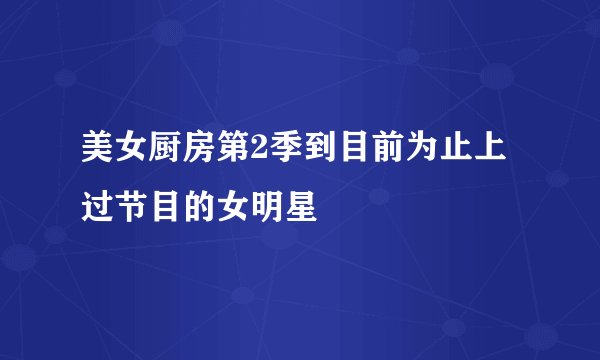 美女厨房第2季到目前为止上过节目的女明星