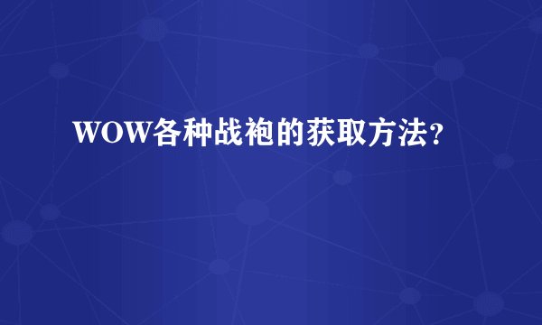 WOW各种战袍的获取方法？