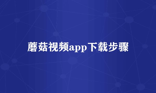 蘑菇视频app下载步骤