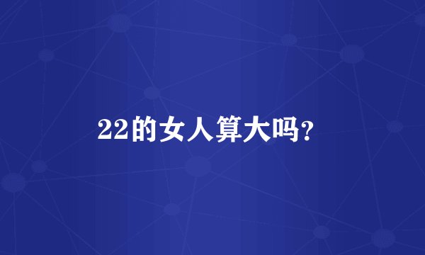 22的女人算大吗？