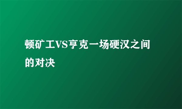 顿矿工VS亨克一场硬汉之间的对决