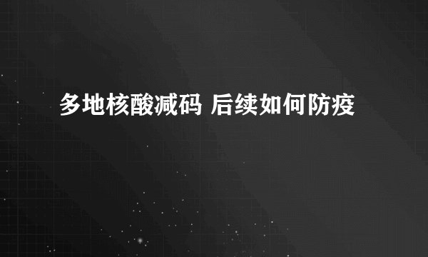 多地核酸减码 后续如何防疫
