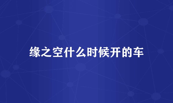 缘之空什么时候开的车