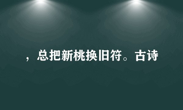，总把新桃换旧符。古诗