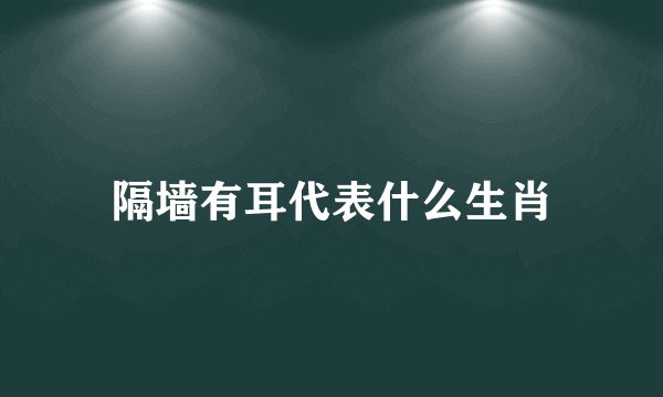 隔墙有耳代表什么生肖