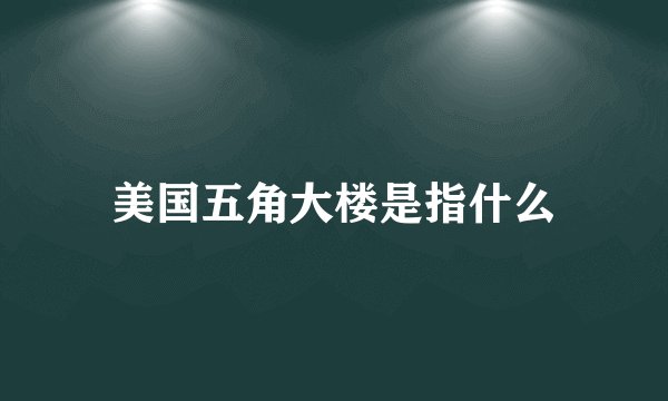 美国五角大楼是指什么