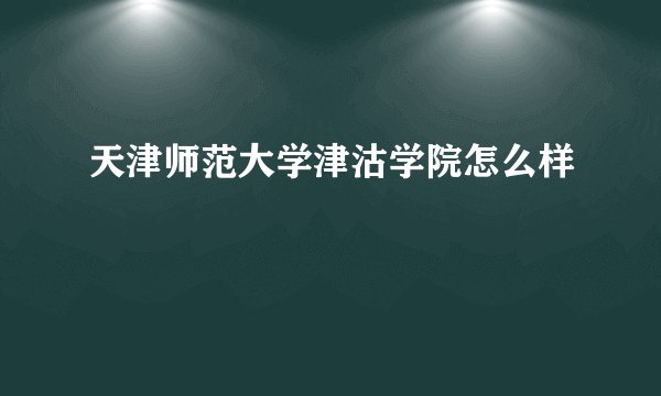天津师范大学津沽学院怎么样