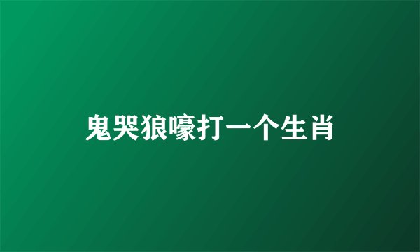 鬼哭狼嚎打一个生肖
