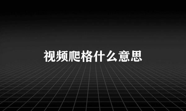 视频爬格什么意思