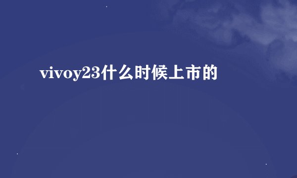 vivoy23什么时候上市的