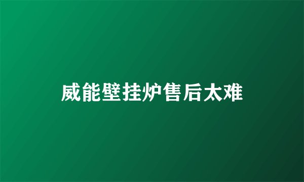 威能壁挂炉售后太难
