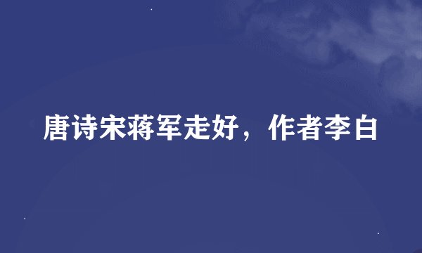 唐诗宋蒋军走好，作者李白