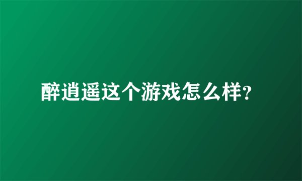 醉逍遥这个游戏怎么样？
