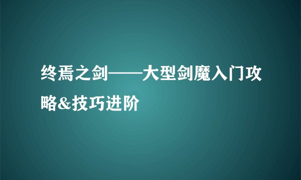 终焉之剑——大型剑魔入门攻略&技巧进阶