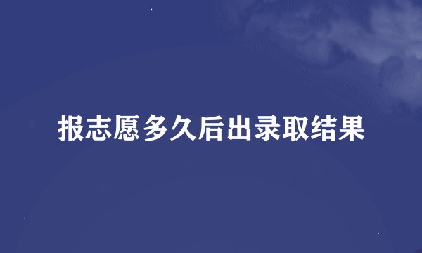 报志愿多久后出录取结果