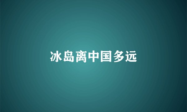 冰岛离中国多远