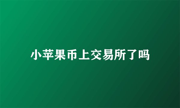 小苹果币上交易所了吗