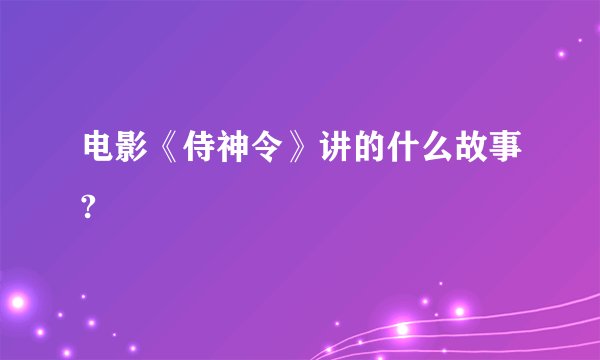 电影《侍神令》讲的什么故事?