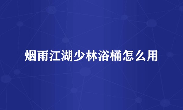 烟雨江湖少林浴桶怎么用