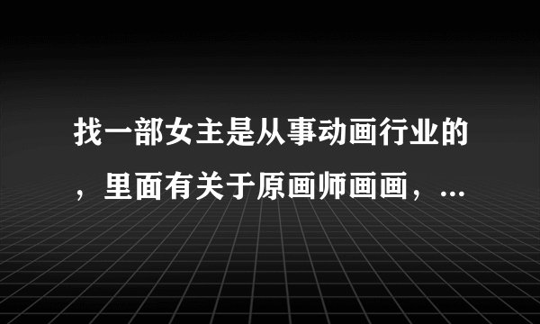 找一部女主是从事动画行业的，里面有关于原画师画画，制片人催稿的，日本动漫