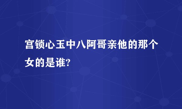 宫锁心玉中八阿哥亲他的那个女的是谁?