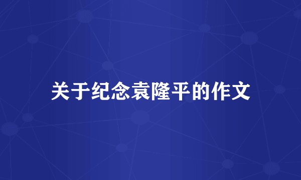 关于纪念袁隆平的作文