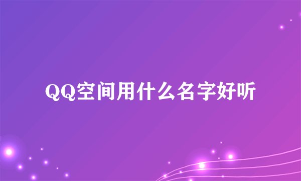 QQ空间用什么名字好听