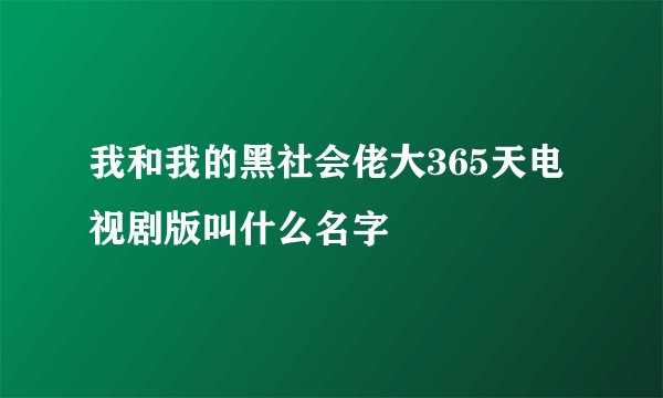 我和我的黑社会佬大365天电视剧版叫什么名字
