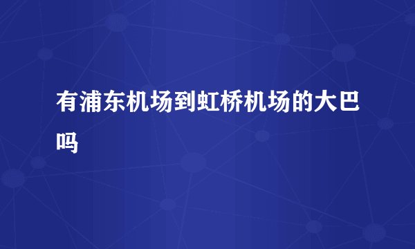 有浦东机场到虹桥机场的大巴吗