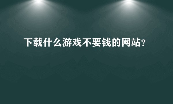 下载什么游戏不要钱的网站？