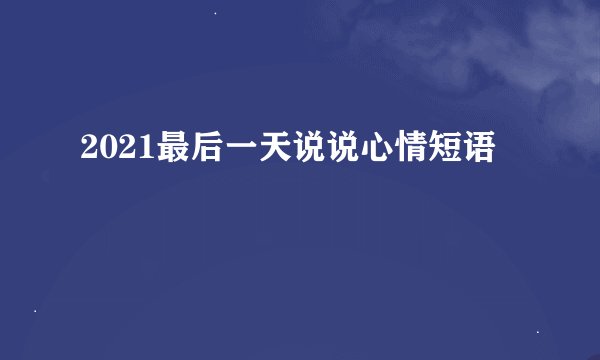 2021最后一天说说心情短语