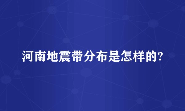 河南地震带分布是怎样的?