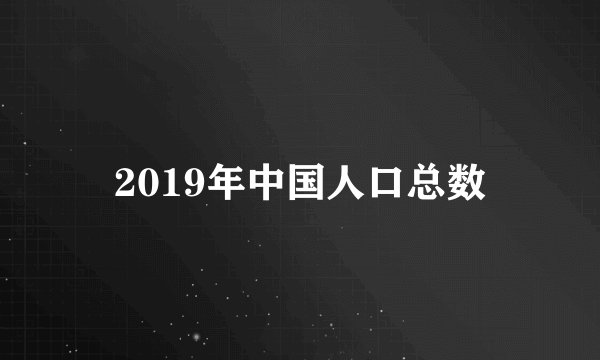 2019年中国人口总数