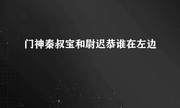 门神秦叔宝和尉迟恭谁在左边