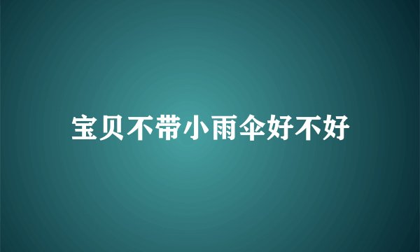 宝贝不带小雨伞好不好