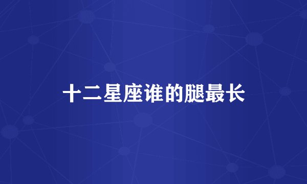 十二星座谁的腿最长