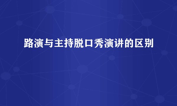 路演与主持脱口秀演讲的区别