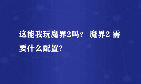 这能我玩魔界2吗？ 魔界2 需要什么配置?
