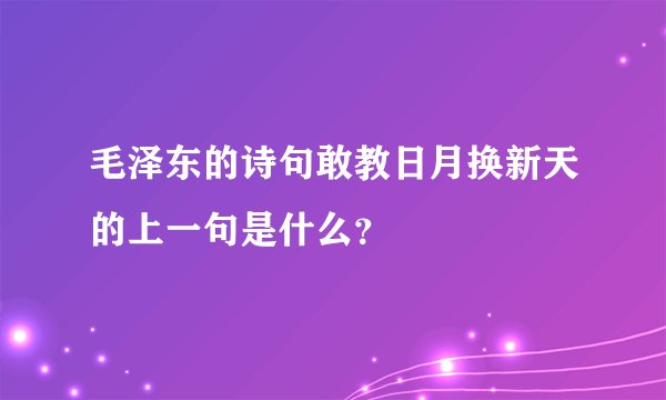 毛泽东的诗句敢教日月换新天的上一句是什么？