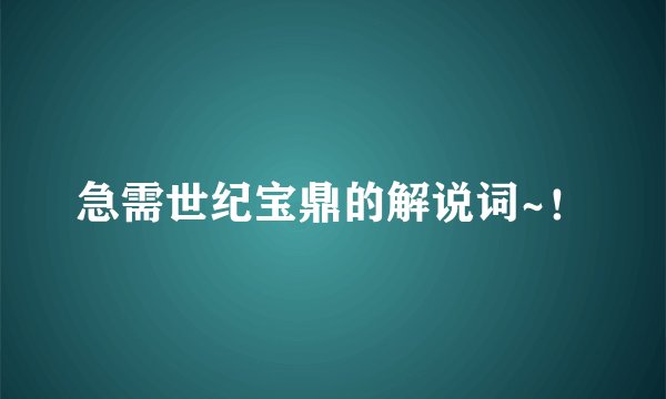 急需世纪宝鼎的解说词~！