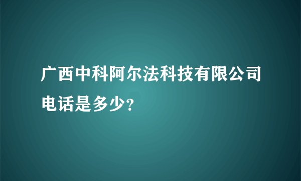 广西中科阿尔法科技有限公司电话是多少?