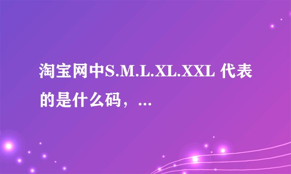 淘宝网中S.M.L.XL.XXL 代表的是什么码,都是这样的吗