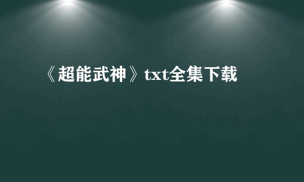 《超能武神》txt全集下载