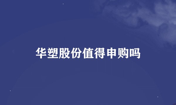 华塑股份值得申购吗