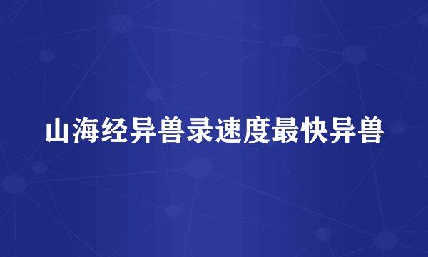 山海经异兽录速度最快异兽