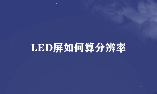 LED屏如何算分辨率
