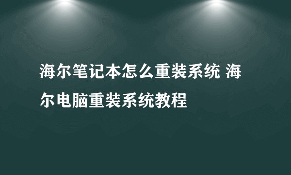 海尔笔记本怎么重装系统 海尔电脑重装系统教程