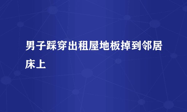 男子踩穿出租屋地板掉到邻居床上