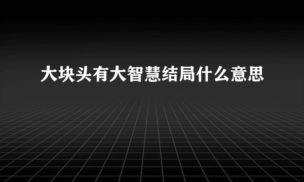 大块头有大智慧结局什么意思